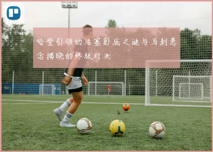 哈登引领的活塞卧底之谜与马刺悬念揭晓的终极对决