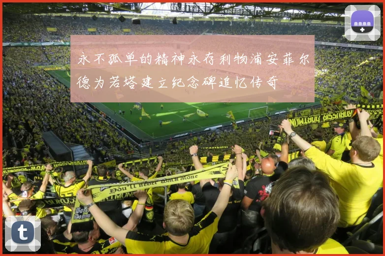 永不孤单的精神永存利物浦安菲尔德为若塔建立纪念碑追忆传奇